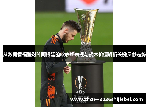 从数据看福登对阵阿根廷的欧联杯表现与战术价值解析关键贡献走势 从数据看福登对阵阿根廷的欧联杯表现与战术价值解析关键贡献走势