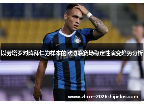 以劳塔罗对阵拜仁为样本的欧协联赛场稳定性演变趋势分析