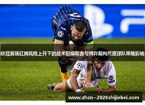 欧冠赛场红牌风险上升下的战术犯规取舍与博弈裁判尺度球队策略影响