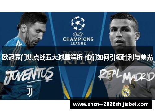 欧冠豪门焦点战五大球星解析 他们如何引领胜利与荣光
