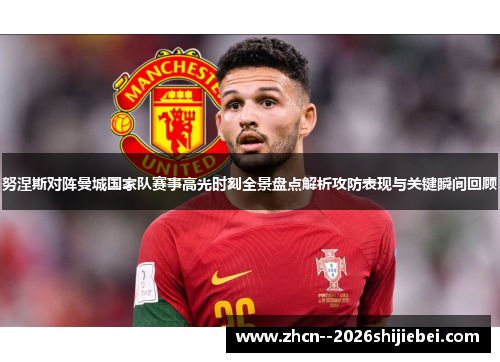 努涅斯对阵曼城国家队赛事高光时刻全景盘点解析攻防表现与关键瞬间回顾