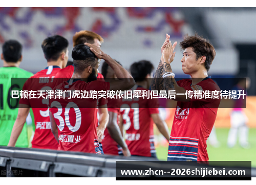 巴顿在天津津门虎边路突破依旧犀利但最后一传精准度待提升