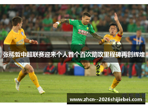 张稀哲中超联赛迎来个人首个百次助攻里程碑再创辉煌