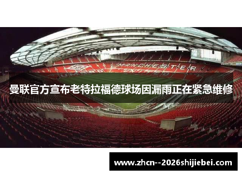 曼联官方宣布老特拉福德球场因漏雨正在紧急维修