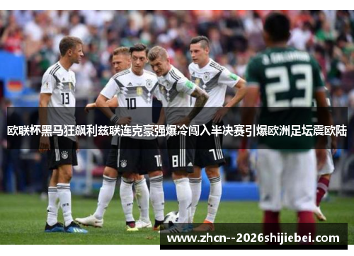 欧联杯黑马狂飙利兹联连克豪强爆冷闯入半决赛引爆欧洲足坛震欧陆
