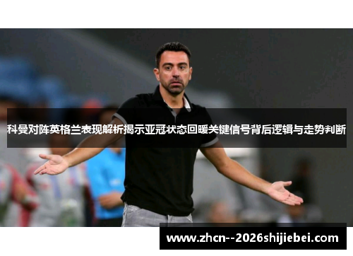 科曼对阵英格兰表现解析揭示亚冠状态回暖关键信号背后逻辑与走势判断