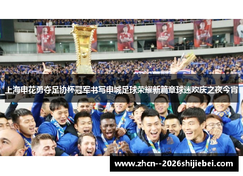 上海申花勇夺足协杯冠军书写申城足球荣耀新篇章球迷欢庆之夜今宵 上海申花勇夺足协杯冠军书写申城足球荣耀新篇章球迷欢庆之夜今宵