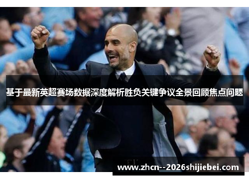 基于最新英超赛场数据深度解析胜负关键争议全景回顾焦点问题 基于最新英超赛场数据深度解析胜负关键争议全景回顾焦点问题