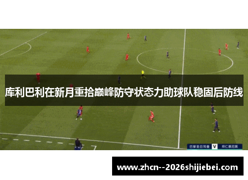 库利巴利在新月重拾巅峰防守状态力助球队稳固后防线 库利巴利在新月重拾巅峰防守状态力助球队稳固后防线