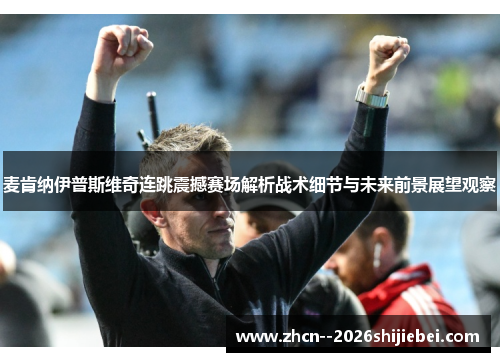 麦肯纳伊普斯维奇连跳震撼赛场解析战术细节与未来前景展望观察 麦肯纳伊普斯维奇连跳震撼赛场解析战术细节与未来前景展望观察